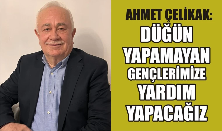 Ahmet Çelikak: Düğün yapamayan gençlerimize yardım yapacağız