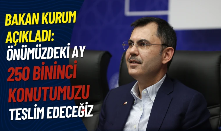 Bakan Kurum: 250 bininci konutumuzu teslim edeceğiz