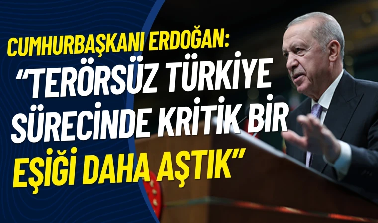 Cumhurbaşkanı Erdoğan: Terörsüz Türkiye sürecinde kritik bir eşiği daha aştık