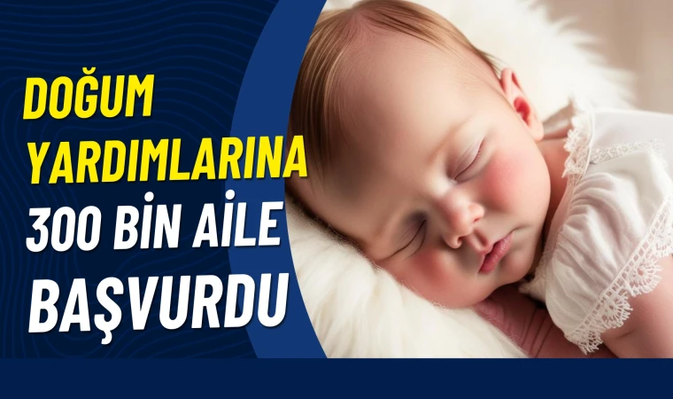 Doğum yardımlarına 300 bine yakın aile başvurdu