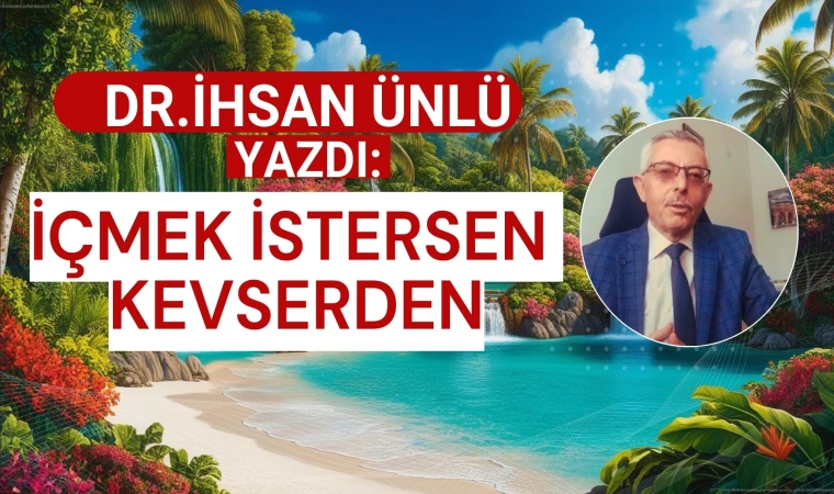 Dr. İhsan Ünlü yazdı: İçmek İstersen Kevserden