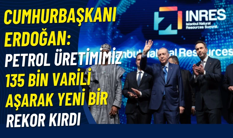 Erdoğan: Petrol üretimi 135 bin tonu aştı
