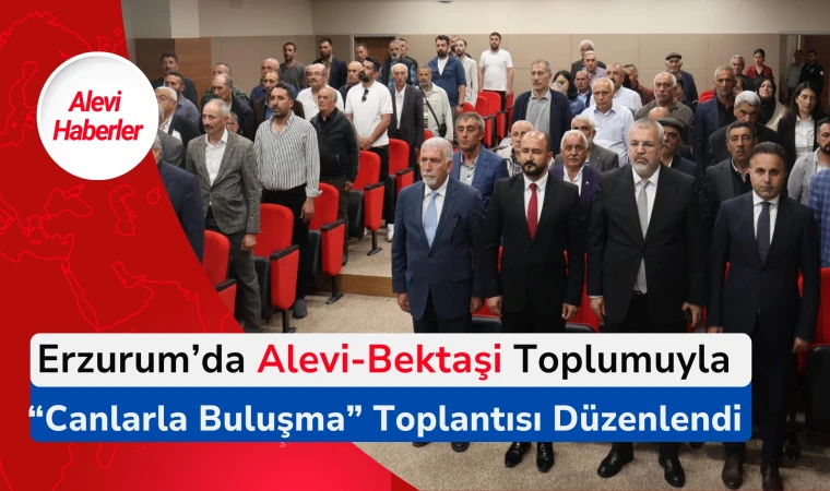 Erzurum’da Alevi-Bektaşi Toplumuyla “Canlarla Buluşma” Toplantısı düzenlendi