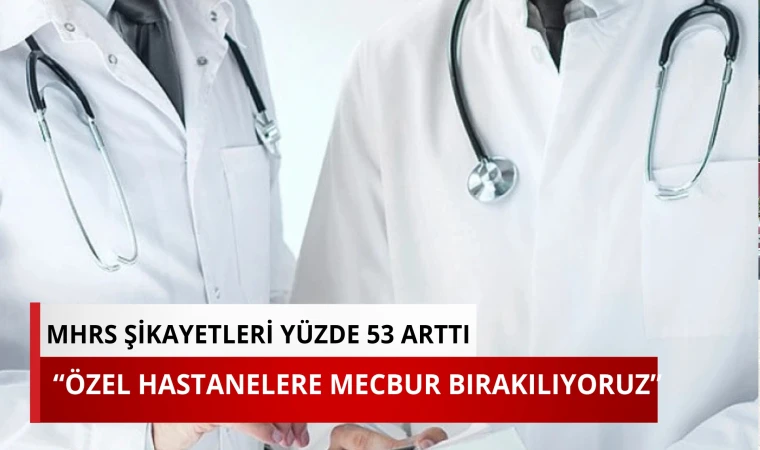 MHRS şikayetleri yüzde 53 arttı: “Özel hastanelere mecbur bırakılıyoruz”