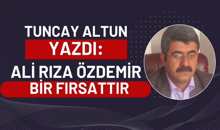 Tuncay Altun yazdı: Ali Rıza Özdemir bir fırsattır