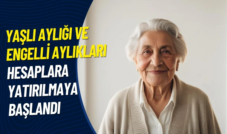 Yaşlı aylığı ve engelli aylıkları hesaplara yatırılmaya başlandı