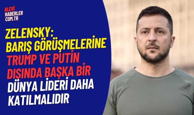 Zelensky: Putin ve Trump dışında Erdoğan'da görüşmelerde yer almalıdır