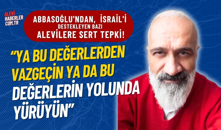 Abbasoğlu'ndan, bazı Alevi gruplarının İsrail'i desteklemesine sert tepki