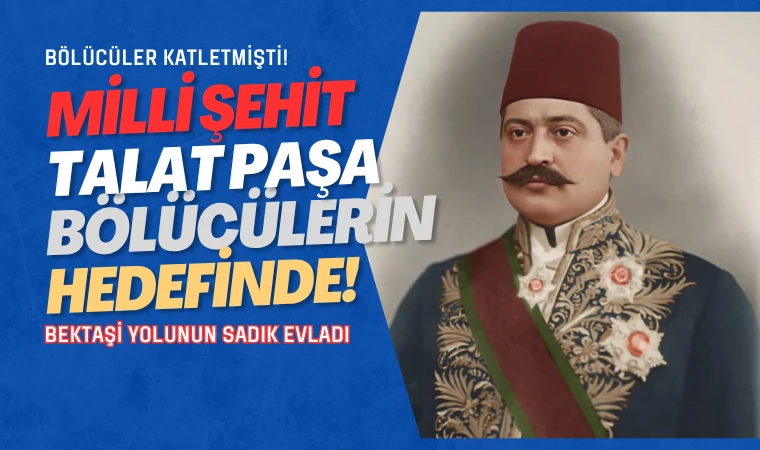 Alevi Bektaşiler Talat Paşa’yı unuttu mu?