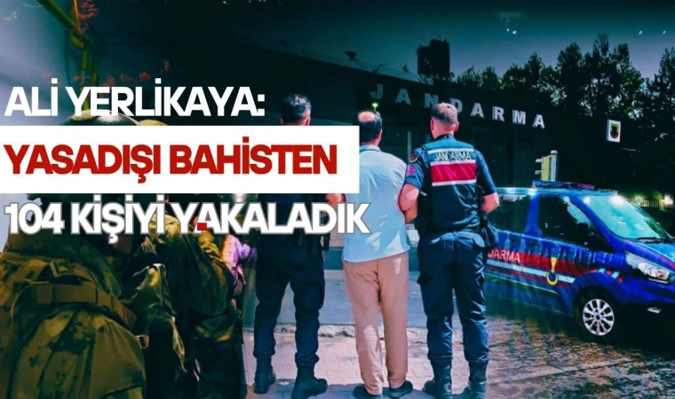 İçişleri Bakanı Yerlikaya: Yasadışı Bahisten 104 Şüpheliyi Yakaladık