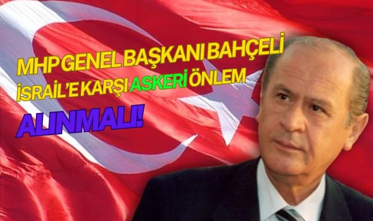 MHP Genel Başkanı Devlet Bahçeli: İsrail’e karşı askeri önlem alınmalı!