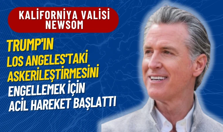 Newsom, Trump'ı engellemek için acil hareket başlattı