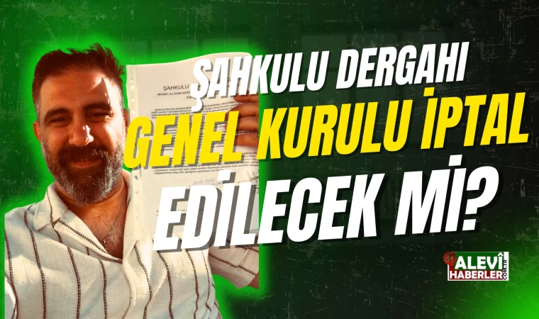 Şahkulu Dergahı genel kurulu iptal edilecek mi?