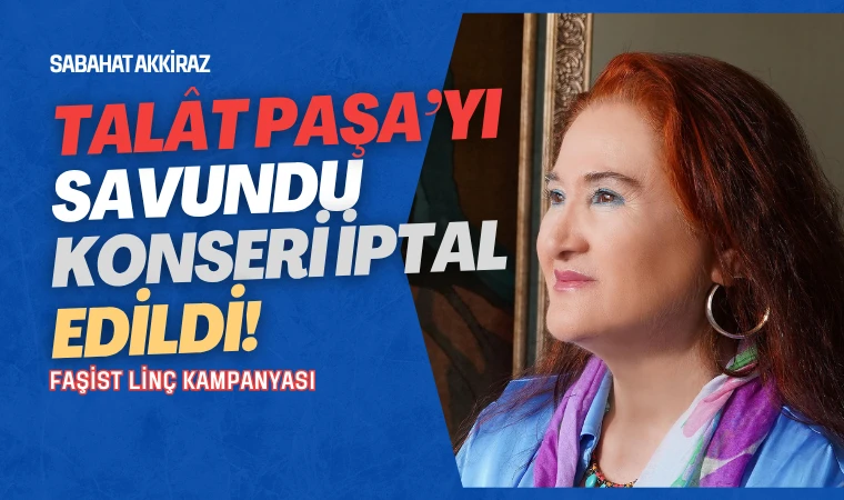Talât Paşa’yı savunan Sabahat Akkiraz’ın Londra konseri iptal edildi!