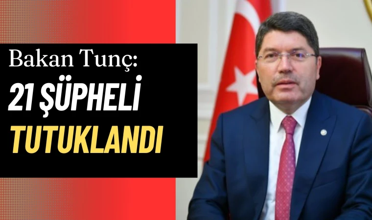 Bakan Tunç: 21 şüpheli tutuklandı