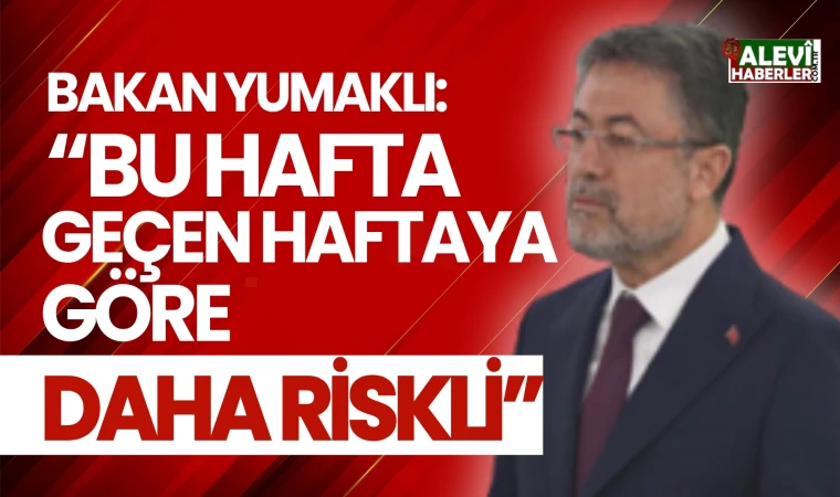 Bakan Yumaklı:Bu hafta geçen haftaya göre daha riskli