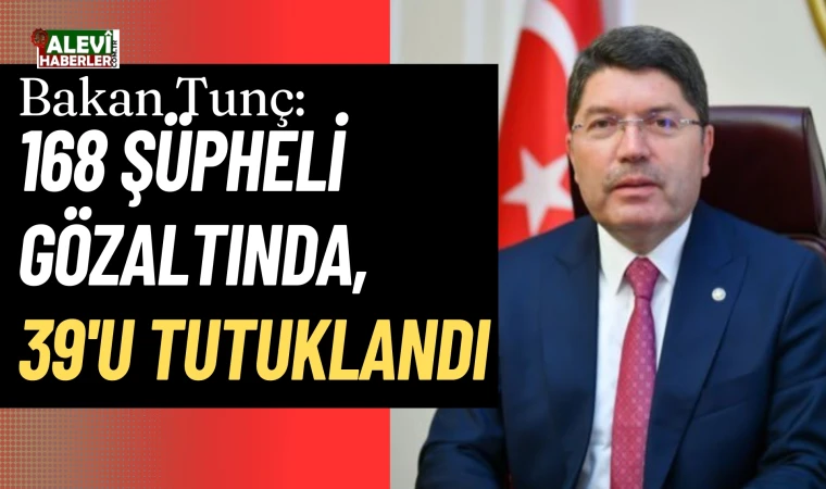 Bakanı Tunç: 1 Haziran'dan bu yana 168 şüpheli gözaltında, 39'u tutuklandı