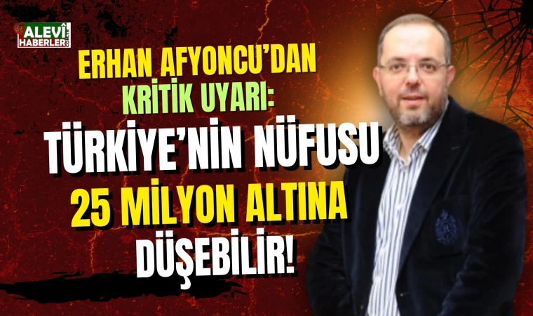 Erhan Afyoncu: Türkiye'nin nüfusu 25 milyona kadar düşebilir