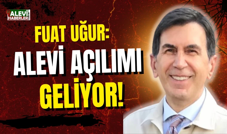 Fuat Uğur yazdı: Alevi Açılımı geliyor!