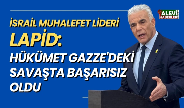 Lapid: İsrail Gazze'de başarısız oldu