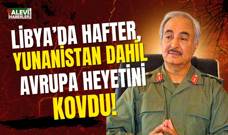 Libya'da Hafter'e bağlı hükümet Yunan bakanı kovdu!