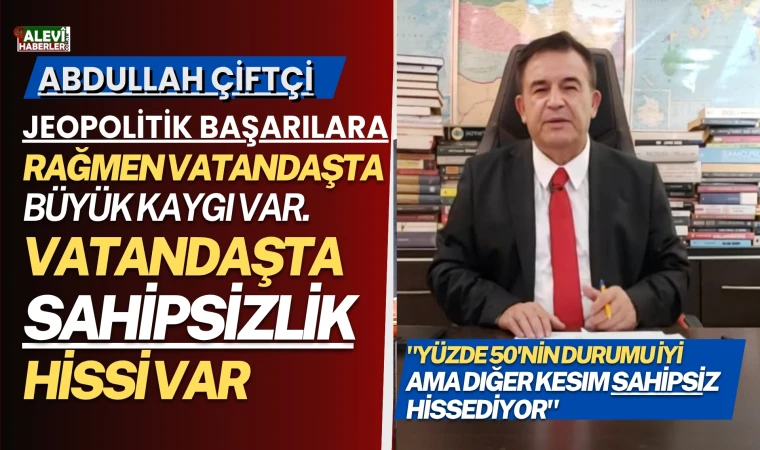 Abdullah Çiftçi:Vatandaş sahipsiz hissediyor,kaygılı
