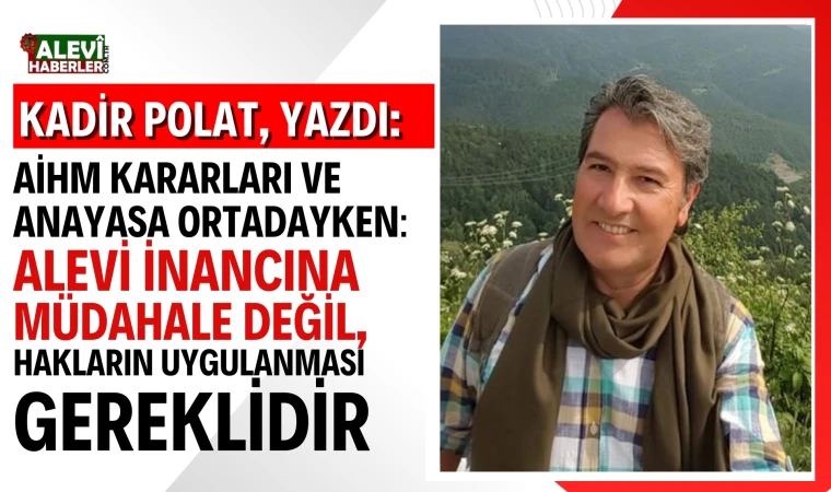 Kadir Polat yazdı: AİHM Kararları ve Anayasa Ortadayken: Alevi İnancına Müdahale Değil, Hakların Uygulanması Gereklidir