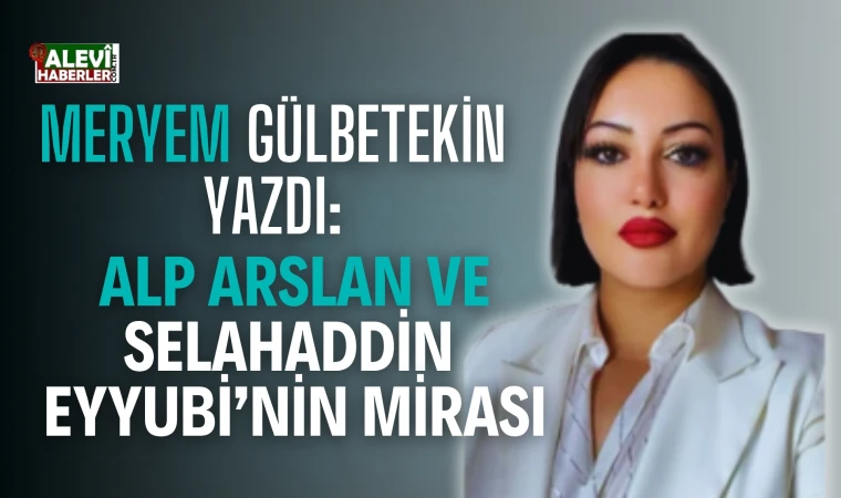 Meryem Gülbetekin:Alp Arslan ve Selahaddin Eyyubi’nin mirası