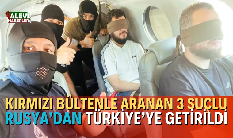 Bakan Yerlikaya: Kırmızı Bültenle Aranan 3 Suçlu Rusya’dan Türkiye’ye Getirildi