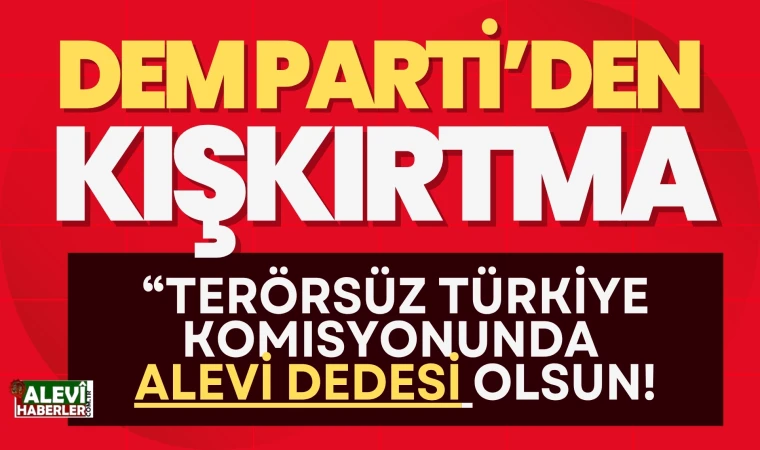 DEM Parti'den kışkırtma: Terörsüz Türkiye komisyonunda Alevi dedesi olsun!