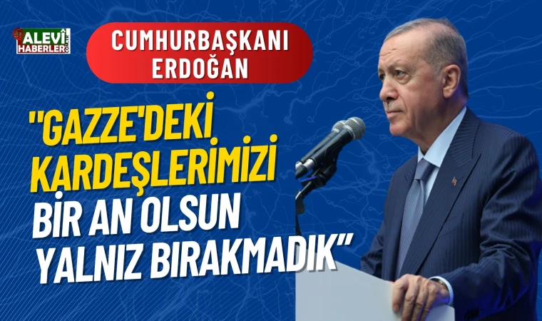 Erdoğan:Gazze'deki kardeşlerimizi bir an olsun yalnız bırakmadık