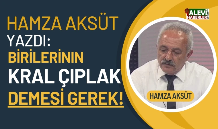 Hamza Aksüt yazdı: Birilerinin kral çıplak demesi gerek!