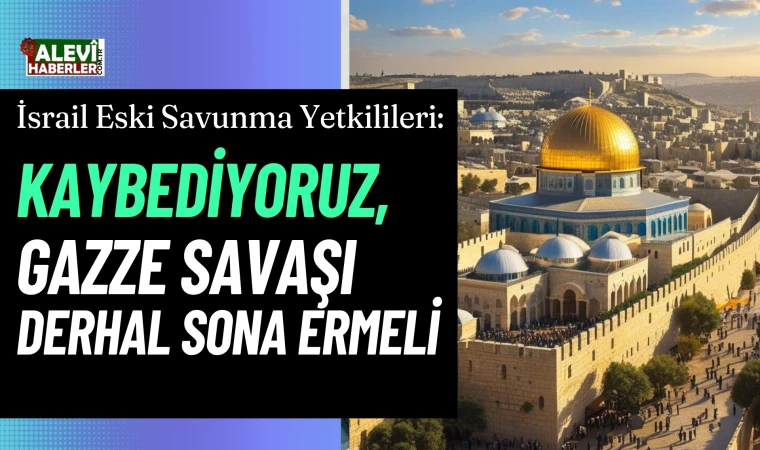 İsrail Eski Savunma Yetkilileri: Kaybettik, Gazze Savaşı Derhal Sona Ermeli