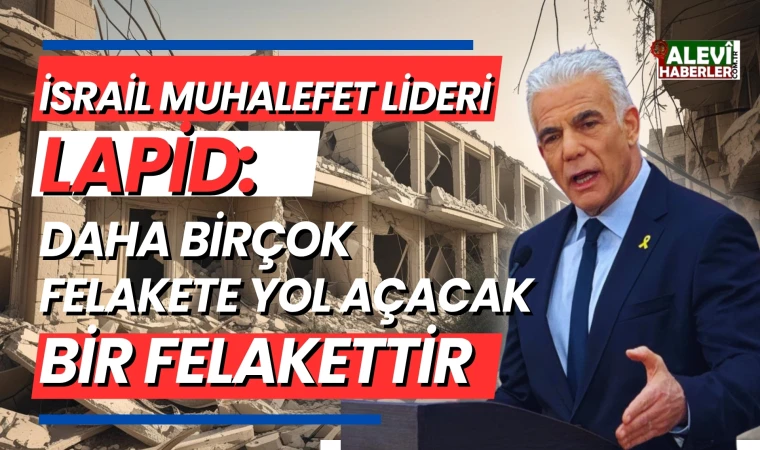 İsrail'in Gazze'ye tam işgal kararına muhalefet lideri Lapid'ten sert tepki