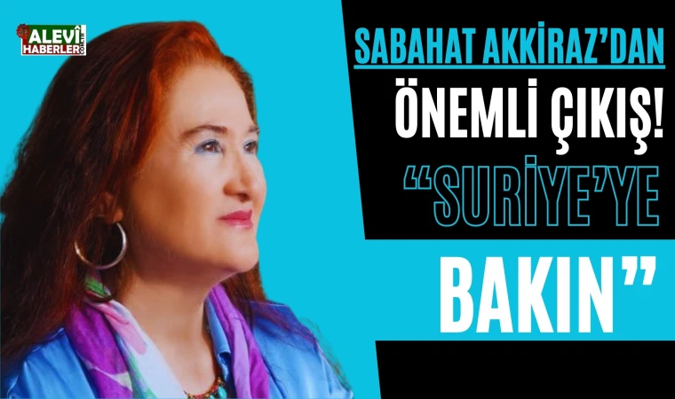 Sabahat Akkiraz: Suriye'ye bakın!