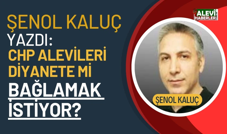 Şenol Kaluç: CHP Alevileri Diyanete mi bağlamak istiyor?
