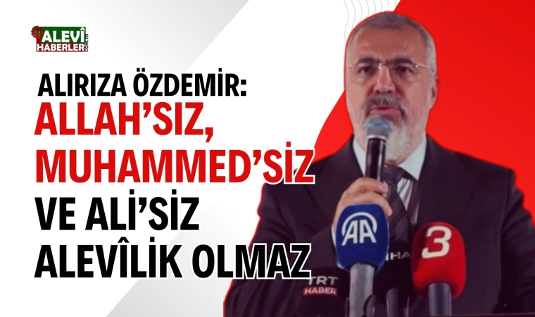 Ali Rıza Özdemir: Allah’sız, Muhammed’siz ve Ali’siz Alevîlik olmaz