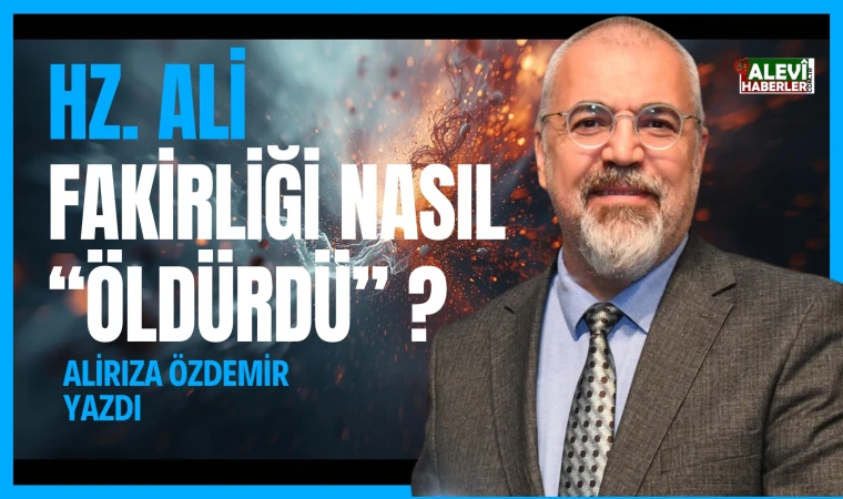 Alirıza Özdemir Yazdı: Hz. Ali fakirliği nasıl "öldürdü" ?
