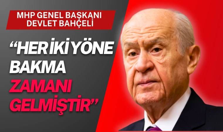 Bahçeli: Her iki yöne bakma zamanı gelmiştir