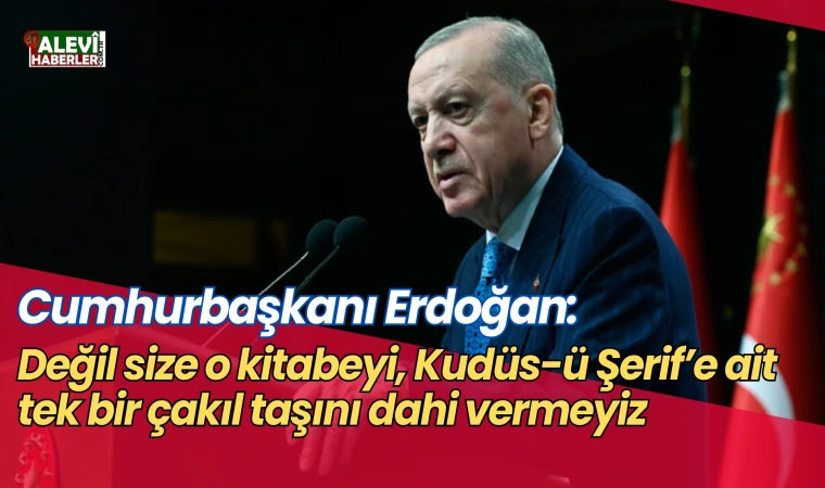 Erdoğan: Değil size o kitabeyi, Kudüs-ü Şerif’e ait tek bir çakıl taşını dahi vermeyiz
