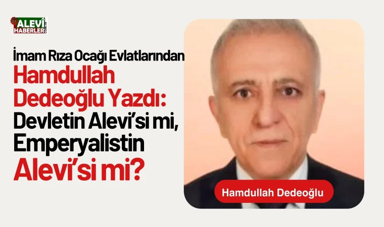Hamdullah Dedeoğlu yazdı: Devletin Alevi’si mi, Emperyalistin Alevi’si mi?