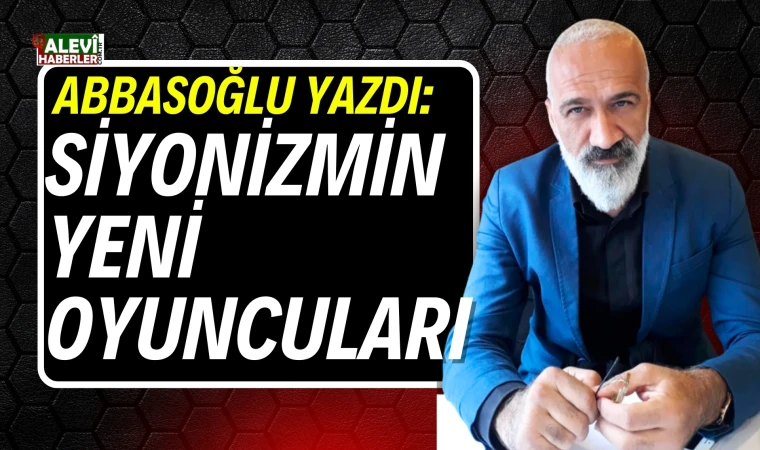 İsmet Abbasoğlu: Siyonizmin yeni oyuncuları