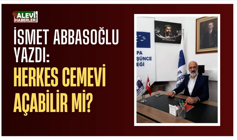 İsmet Abbasoğlu yazdı: Herkes Cemevi açabilir mi?