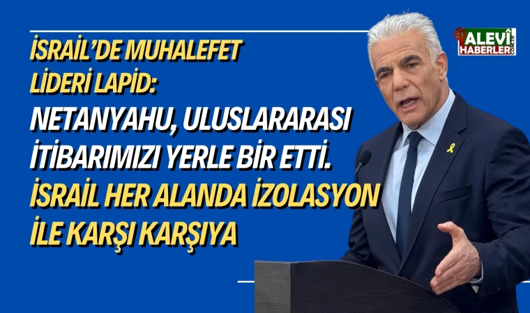 Lapid: Netanyahu, uluslararası itibarımızı yerle bir etti