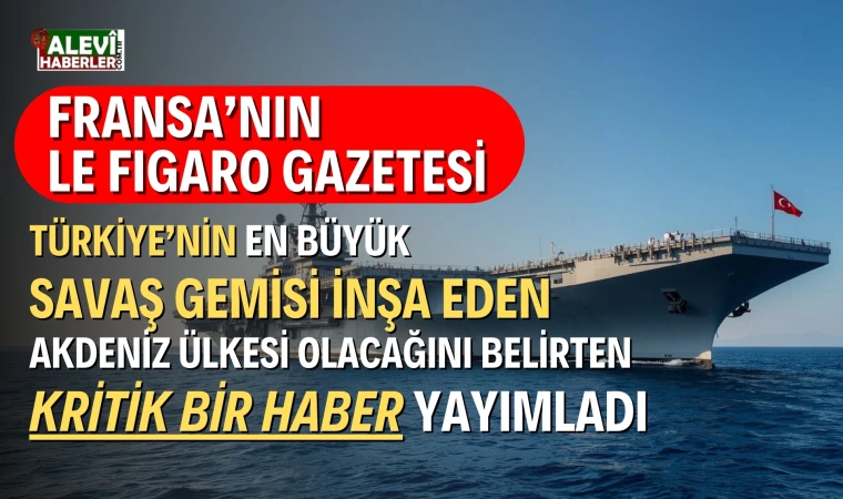 Le Figaro: Türkiye, Akdeniz’in en büyük savaş gemisini inşa edecek