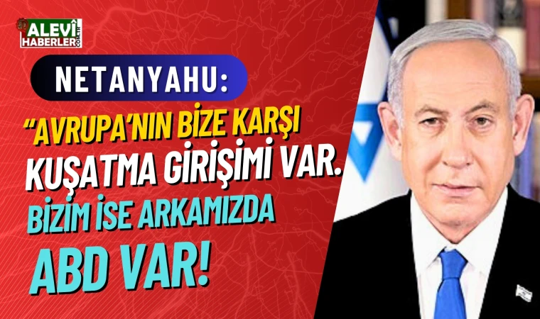 Netanyahu: Avrupa'nın bizi kuşatma girişimine karşı, ABD bizim yanımızda