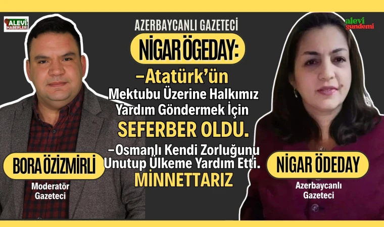 Nigar Ögeday: Türkiye kimin elinden tutarsa o kazanır. Azerbaycan, Türkiye'ye; Türkiye, Azerbaycan'a lazımdır.