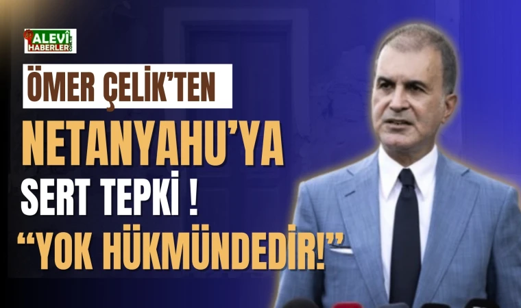 Ömer Çelik'ten Netanyahu'ya sert tepki: Yok hükmündedir!