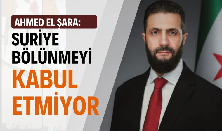 Suriye Cumhurbaşkanı El Şara: Suriye bölünmeyi kabul etmiyor