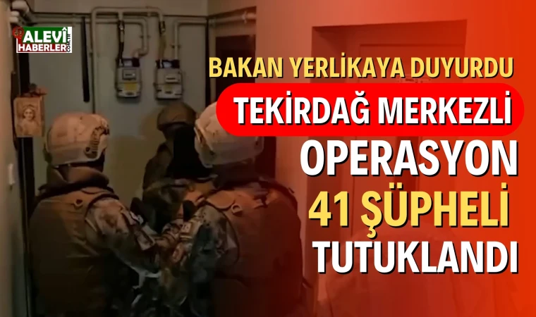 Tekirdağ merkezli operasyon: 41 şüpheli tutuklandı
